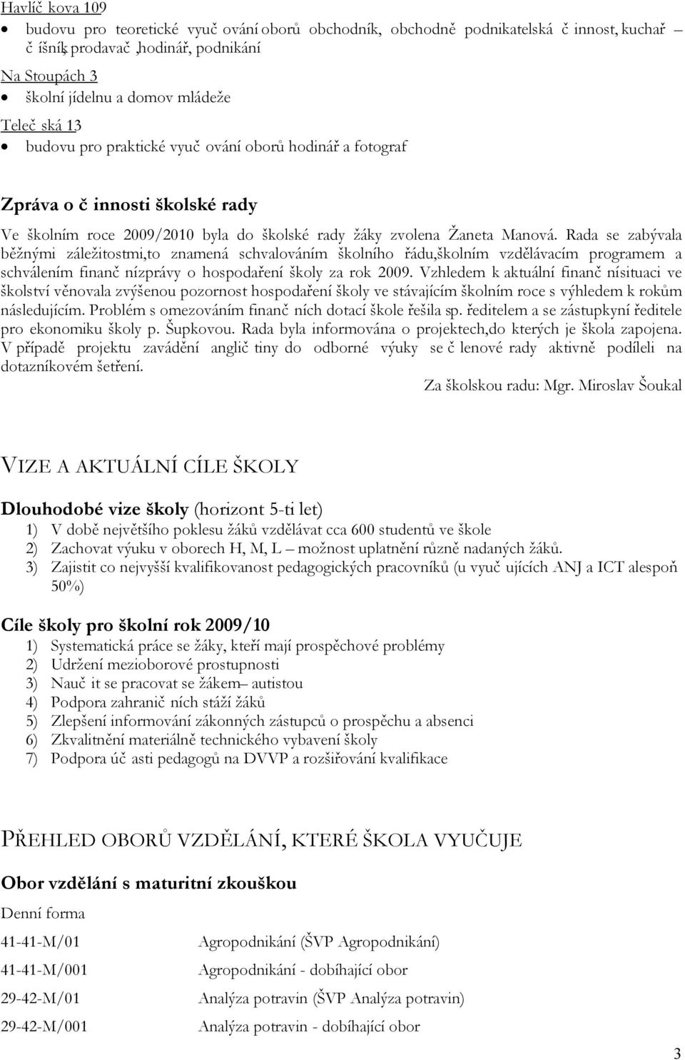 Rada se zabývala běžnými záležitostmi,to znamená schvalováním školního řádu,školním vzdělávacím programem a schválením finanční zprávy o hospodaření školy za rok 009.