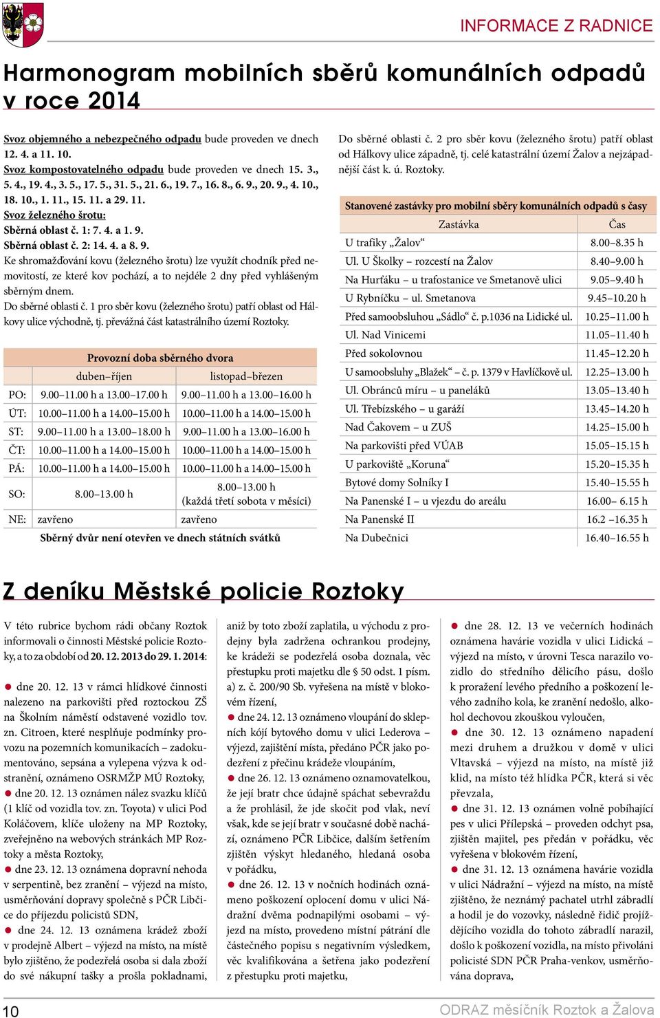 1: 7. 4. a 1. 9. Sběrná oblast č. 2: 14. 4. a 8. 9. Ke shromažďování kovu (železného šrotu) lze využít chodník před nemovitostí, ze které kov pochází, a to nejdéle 2 dny před vyhlášeným sběrným dnem.