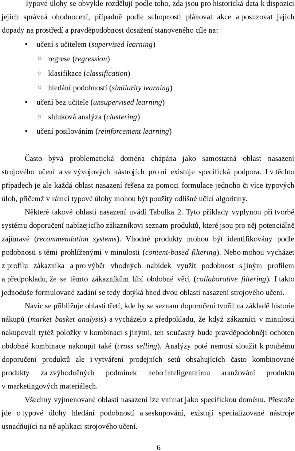 (unsupervised learning) shluková analýza (clustering) učení posilováním (reinforcement learning) Často bývá problematická doména chápána jako samostatná oblast nasazení strojového učení a ve