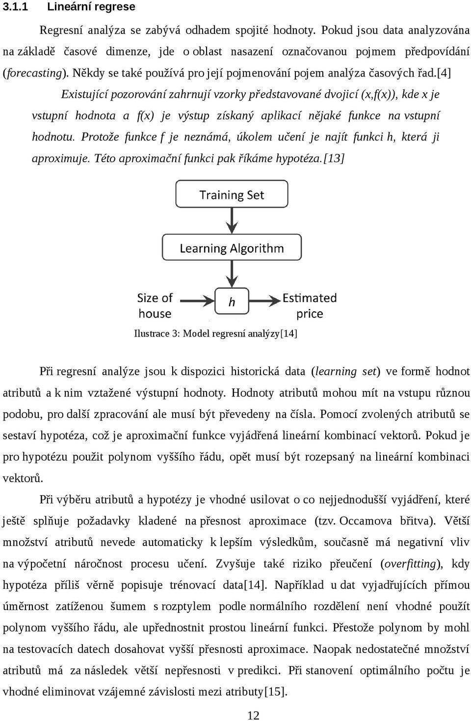 [4] Existující pozorování zahrnují vzorky představované dvojicí (x,f(x)), kde x je vstupní hodnota a f(x) je výstup získaný aplikací nějaké funkce na vstupní hodnotu.