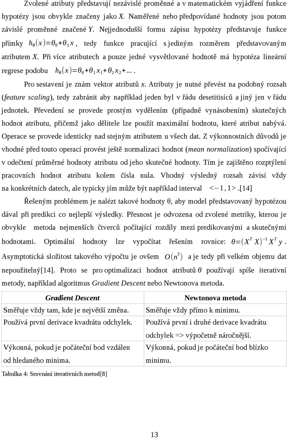 Při více atributech a pouze jedné vysvětlované hodnotě má hypotéza lineární regrese podobu hθ (x )=θ0 +θ 1 x 1+ θ2 x 2 +.... Pro sestavení je znám vektor atributů x.