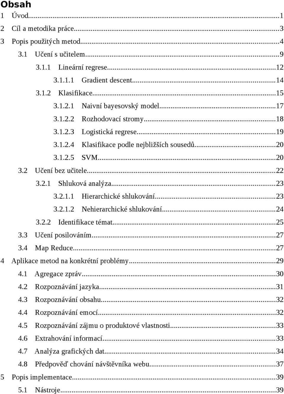 ..23 3.2.1.2 Nehierarchické shlukování...24 Identifikace témat...25 3.3 Učení posilováním...27 3.4 Map Reduce...27 4 Aplikace metod na konkrétní problémy...29 4.1 Agregace zpráv...30 4.