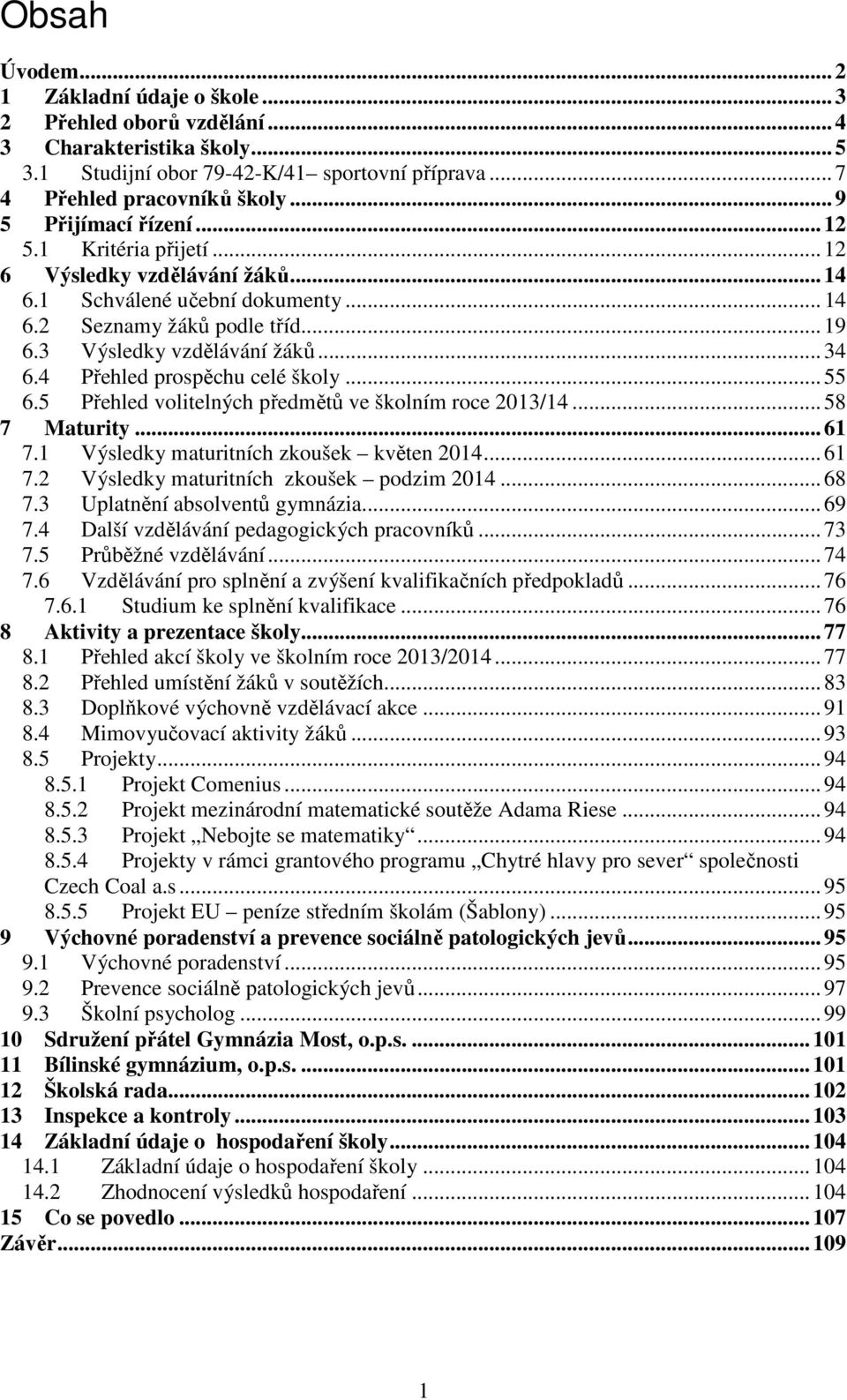 4 Přehled prospěchu celé školy... 55 6.5 Přehled volitelných předmětů ve školním roce 2013/14... 58 7 Maturity... 61 7.1 Výsledky maturitních zkoušek květen 2014... 61 7.2 Výsledky maturitních zkoušek podzim 2014.