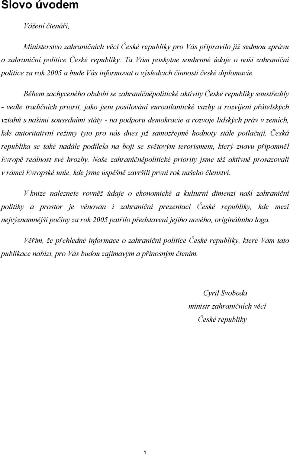 Během zachyceného období se zahraničněpolitické aktivity České republiky soustředily - vedle tradičních priorit, jako jsou posilování euroatlantické vazby a rozvíjení přátelských vztahů s našimi