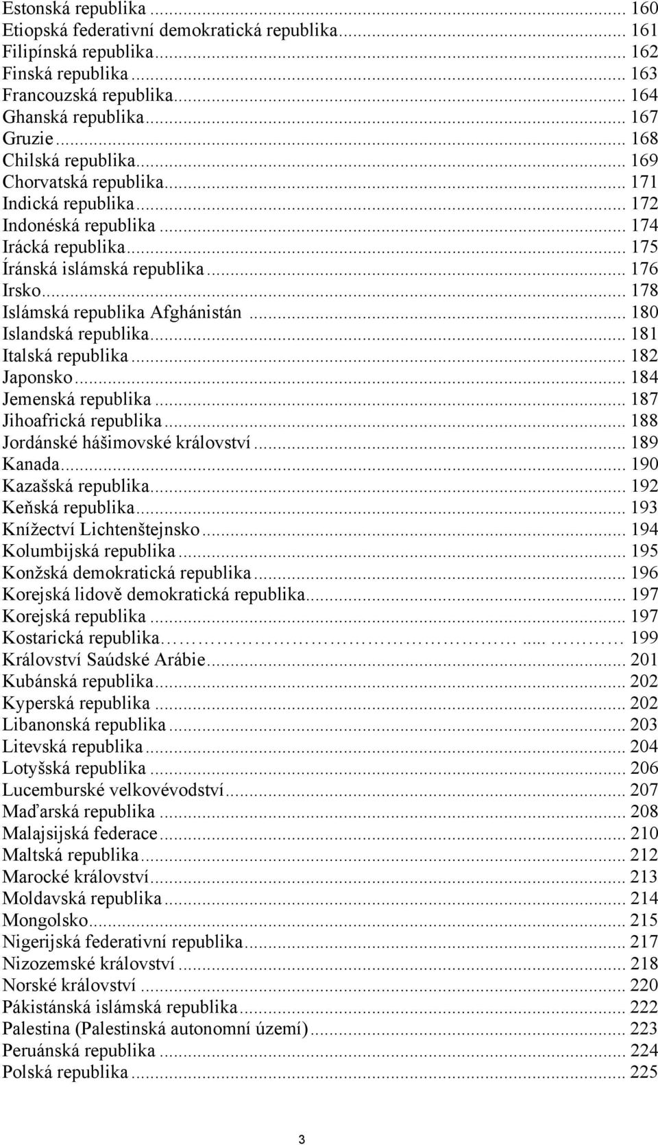 .. 178 Islámská republika Afghánistán... 180 Islandská republika... 181 Italská republika... 182 Japonsko... 184 Jemenská republika... 187 Jihoafrická republika... 188 Jordánské hášimovské království.