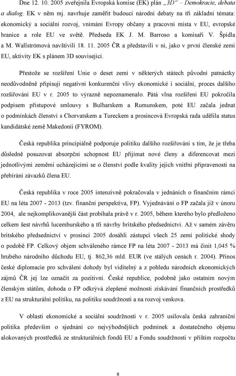 Barroso a komisaři V. Špidla a M. Wallströmová navštívili 18. 11. 2005 ČR a představili v ní, jako v první členské zemi EU, aktivity EK s plánem 3D související.