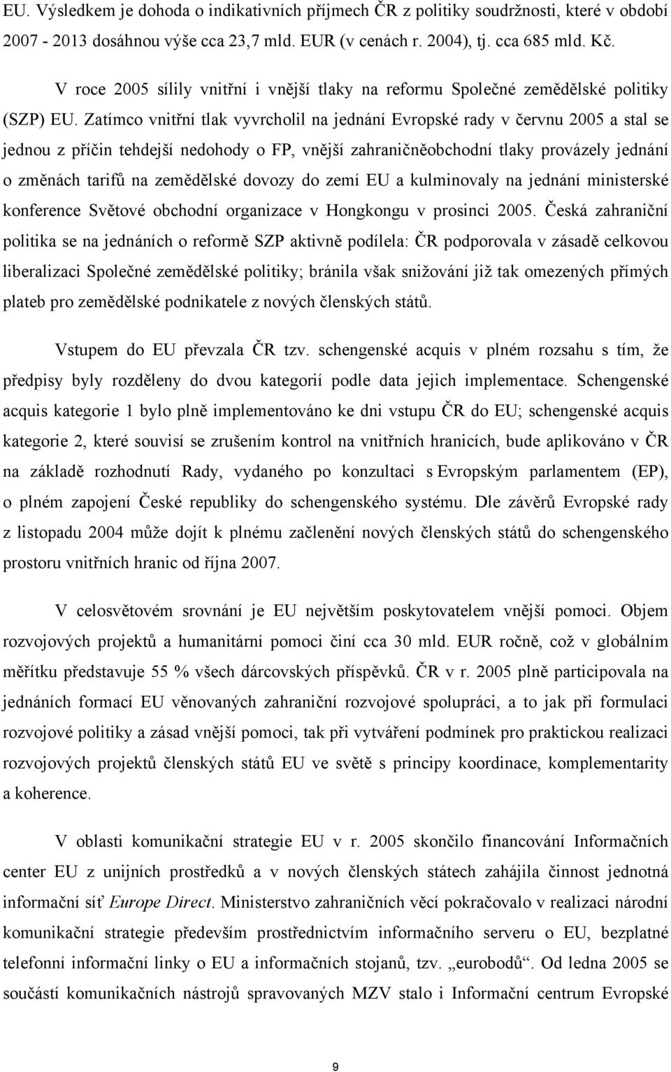 Zatímco vnitřní tlak vyvrcholil na jednání Evropské rady v červnu 2005 a stal se jednou z příčin tehdejší nedohody o FP, vnější zahraničněobchodní tlaky provázely jednání o změnách tarifů na