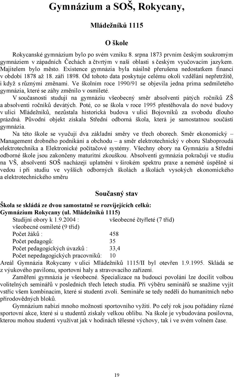 Existence gymnázia byla násilně přerušena nedostatkem financí v období 1878 až 18. září 1898. Od tohoto data poskytuje celému okolí vzdělání nepřetržitě, i když s různými změnami.