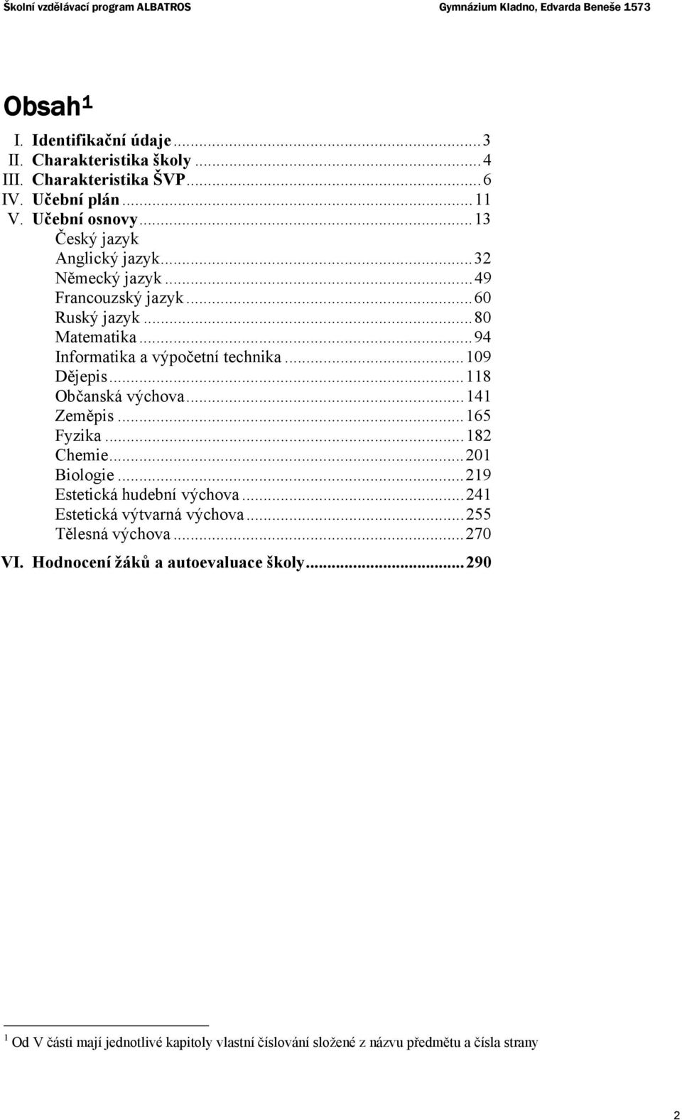 .. 94 Informatika a výpočetní technika... 109 Dějepis... 118 Občanská výchova... 141 Zeměpis... 165 Fyzika... 182 Chemie... 201 Biologie... 219 Estetická hudební výchova.