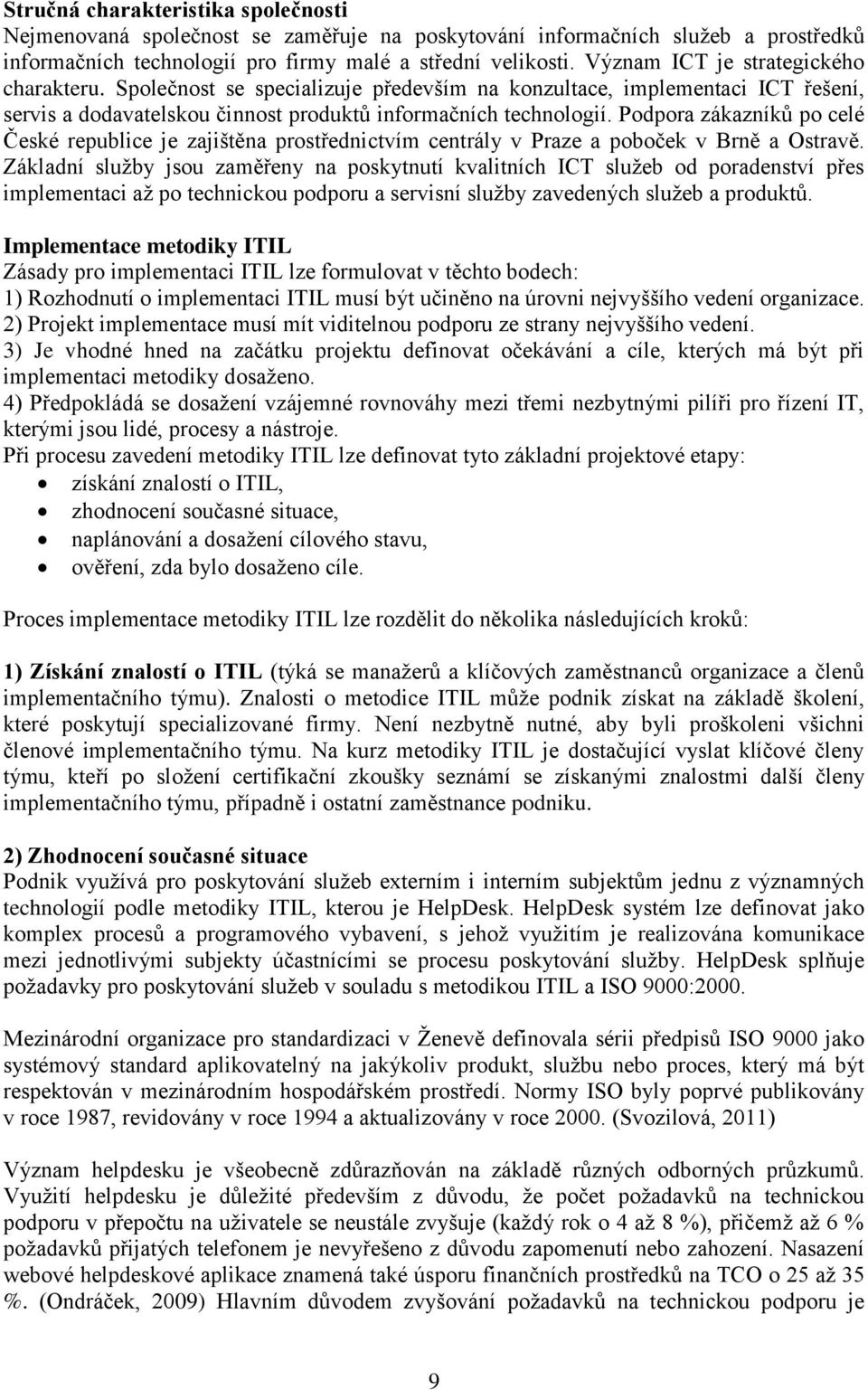 Podpora zákazníků po celé České republice je zajištěna prostřednictvím centrály v Praze a poboček v Brně a Ostravě.