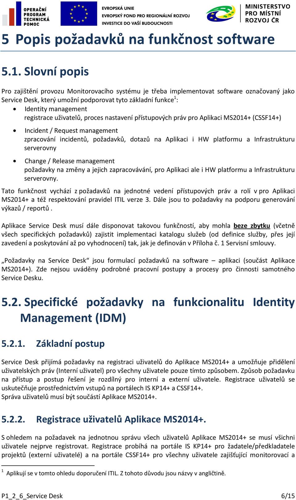 uživatelů, proces nastavení přístupových práv pro Aplikaci MS2014+ (CSSF14+) Incident / Request management zpracování incidentů, požadavků, dotazů na Aplikaci i HW platformu a Infrastrukturu