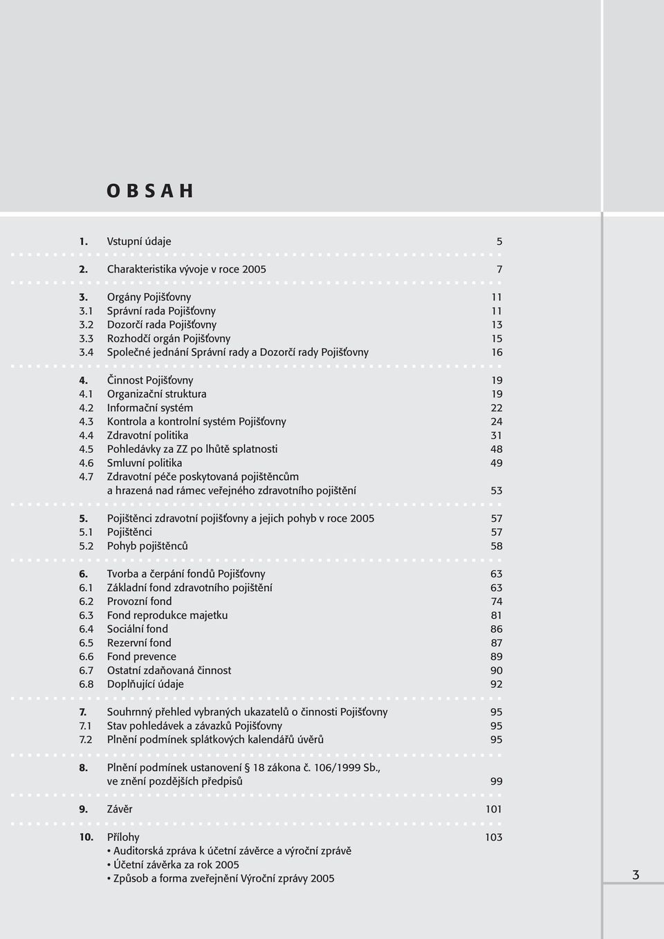 4 Zdravotní politika 31 4.5 Pohledávky za ZZ po lhůtě splatnosti 48 4.6 Smluvní politika 49 4.7 Zdravotní péče poskytovaná pojištěncům a hrazená nad rámec veřejného zdravotního pojištění 53 5.