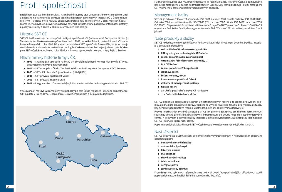 Tým složený z více než 200 zkušených profesionálů rozmístěných v osmi městech Česka kromě jiného navrhuje, provozuje a dodává řešení IT infrastruktury, podnikové informační systémy a poskytuje služby