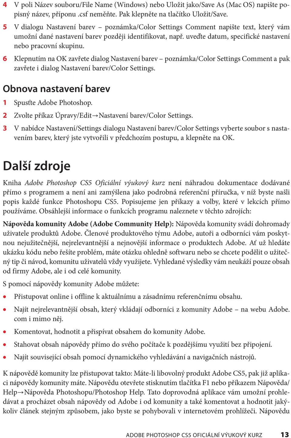 6 Klepnutím na OK zavřete dialog Nastavení barev poznámka/color Settings Comment a pak zavřete i dialog Nastavení barev/color Settings. Obnova nastavení barev 1 Spusťte Adobe Photoshop.