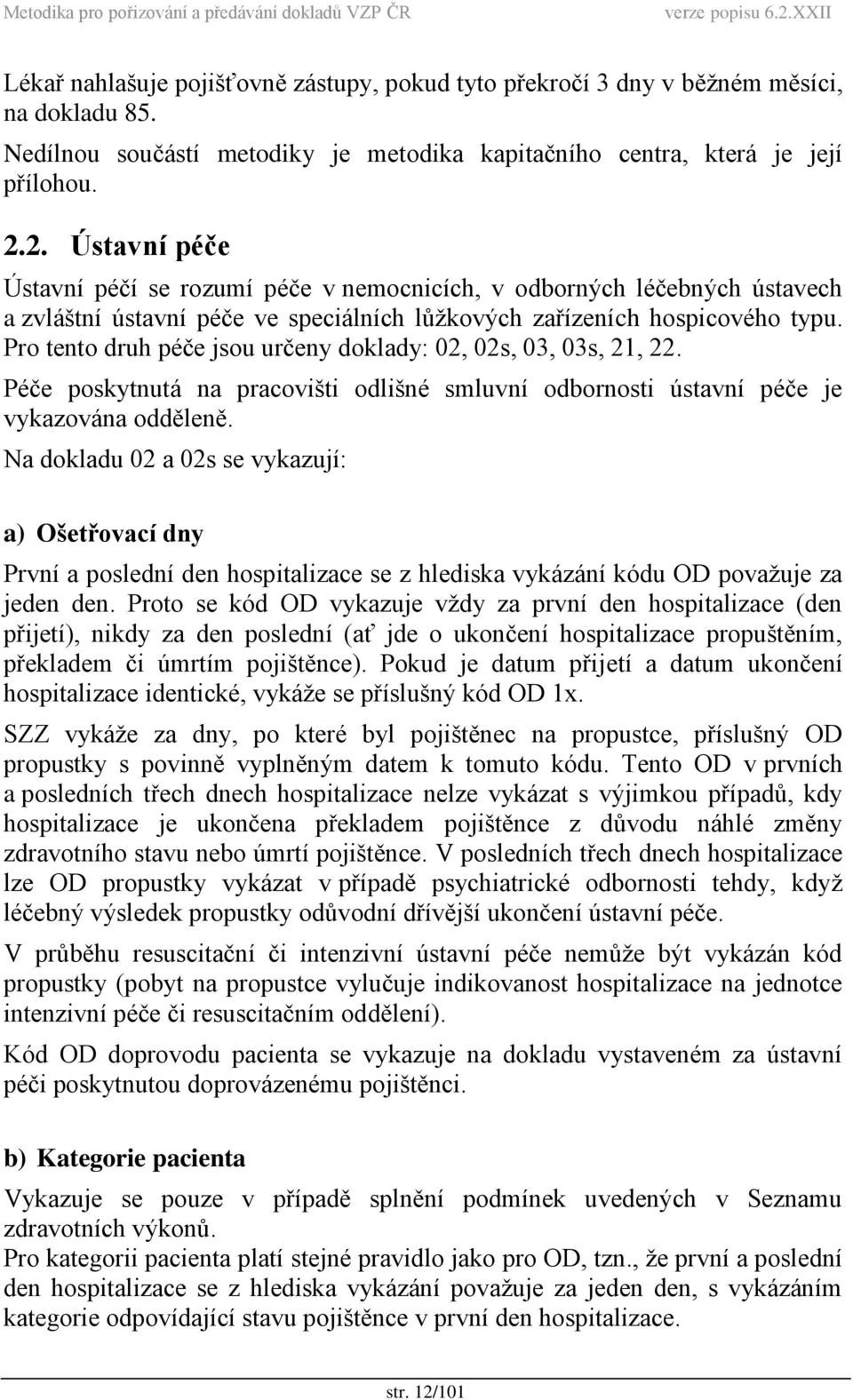 Pro tento druh péče jsou určeny doklady: 02, 02s, 03, 03s, 21, 22. Péče poskytnutá na pracovišti odlišné smluvní odbornosti ústavní péče je vykazována odděleně.