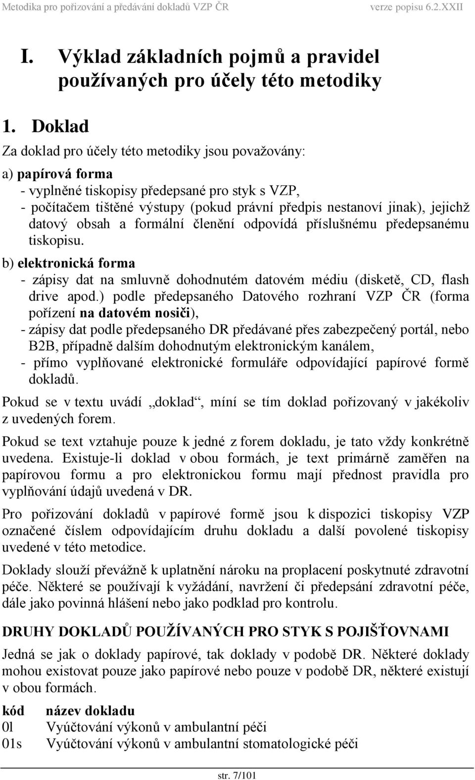 datový obsah a formální členění odpovídá příslušnému předepsanému tiskopisu. b) elektronická forma - zápisy dat na smluvně dohodnutém datovém médiu (disketě, CD, flash drive apod.