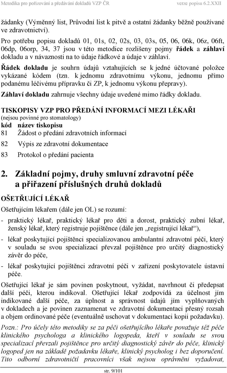 údaje v záhlaví. Řádek dokladu je souhrn údajů vztahujících se k jedné účtované položce vykázané kódem (tzn.