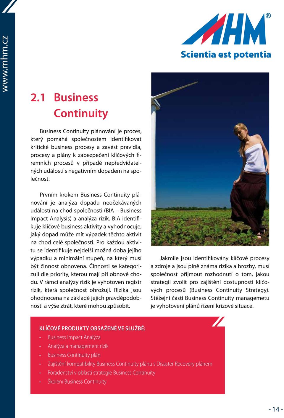 Scientia est potentia Prvním krokem Business Continuity plánování je analýza dopadu neočekávaných událostí na chod společnosti (BIA Business Impact Analysis) a analýza rizik.