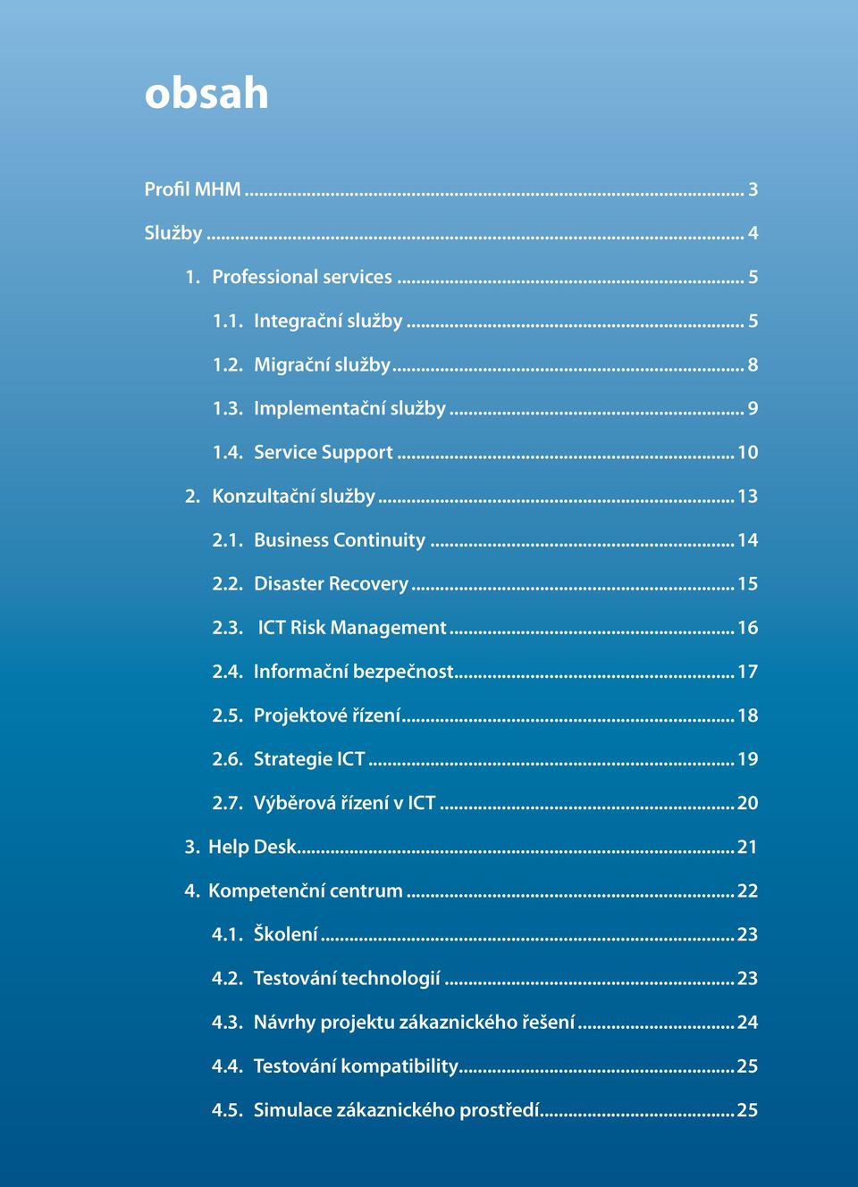 6. Strategie ICT 19 2.7. Výběrová řízení v ICT 20 3. Help Desk 21 4. Kompetenční centrum 22 4.1. Školení 23 4.2. Testování technologií 23 4.3. Návrhy projektu zákaznického řešení 24 4.