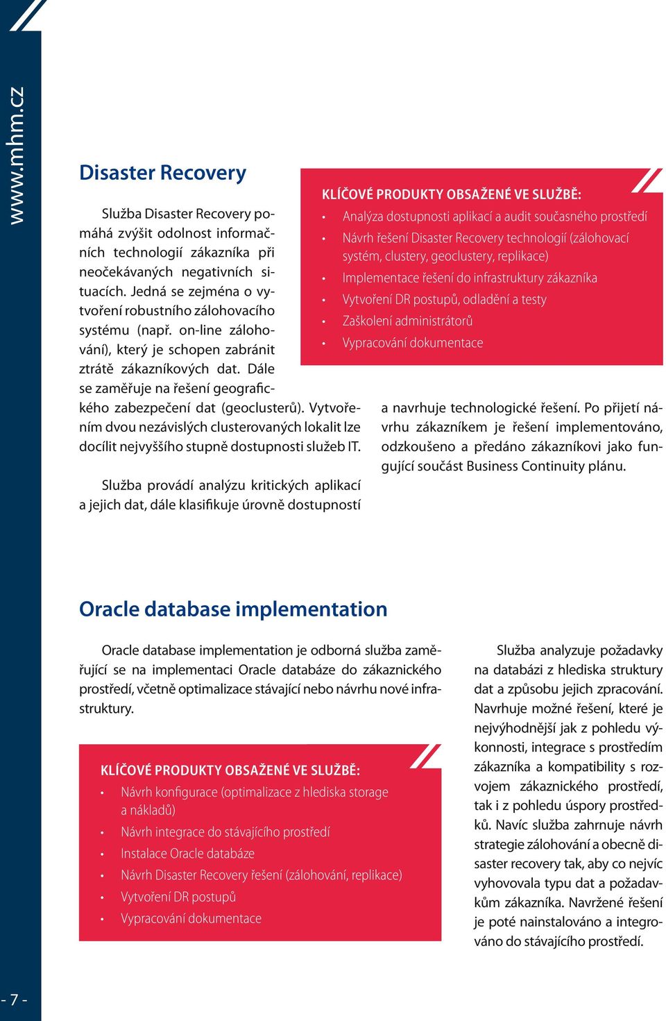 Dále se zaměřuje na řešení geografic- kého zabezpečení dat (geoclusterů). Vytvořením dvou nezávislých clusterovaných lokalit lze docílit nejvyššího stupně dostupnosti služeb IT.