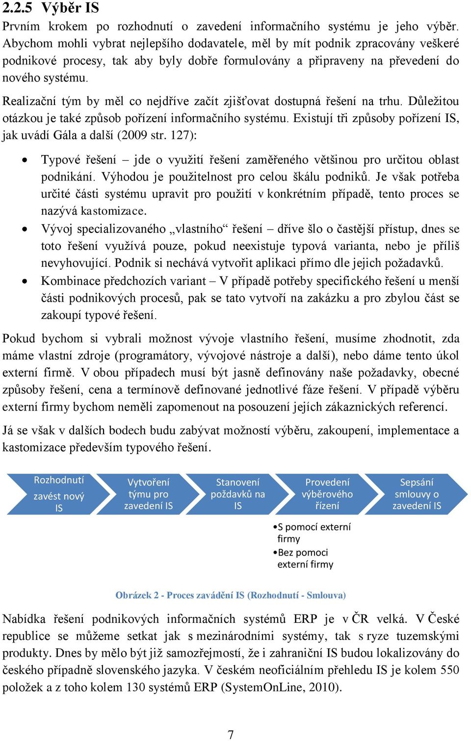 Realizační tým by měl co nejdříve začít zjišťovat dostupná řešení na trhu. Důleţitou otázkou je také způsob pořízení informačního systému.