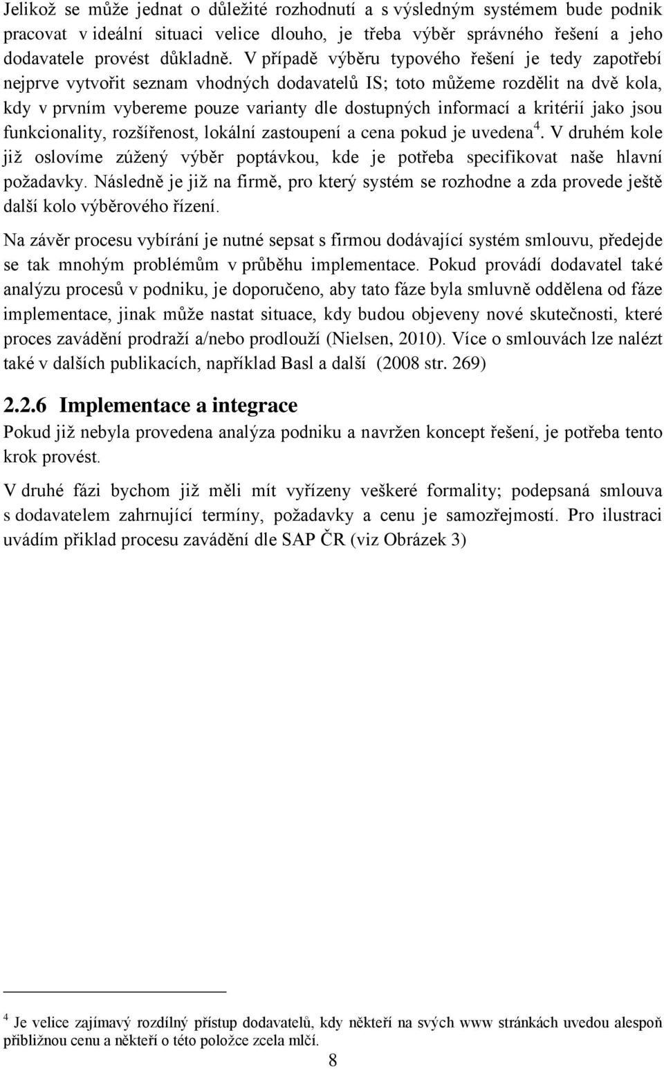 kritérií jako jsou funkcionality, rozšířenost, lokální zastoupení a cena pokud je uvedena 4. V druhém kole jiţ oslovíme zúţený výběr poptávkou, kde je potřeba specifikovat naše hlavní poţadavky.