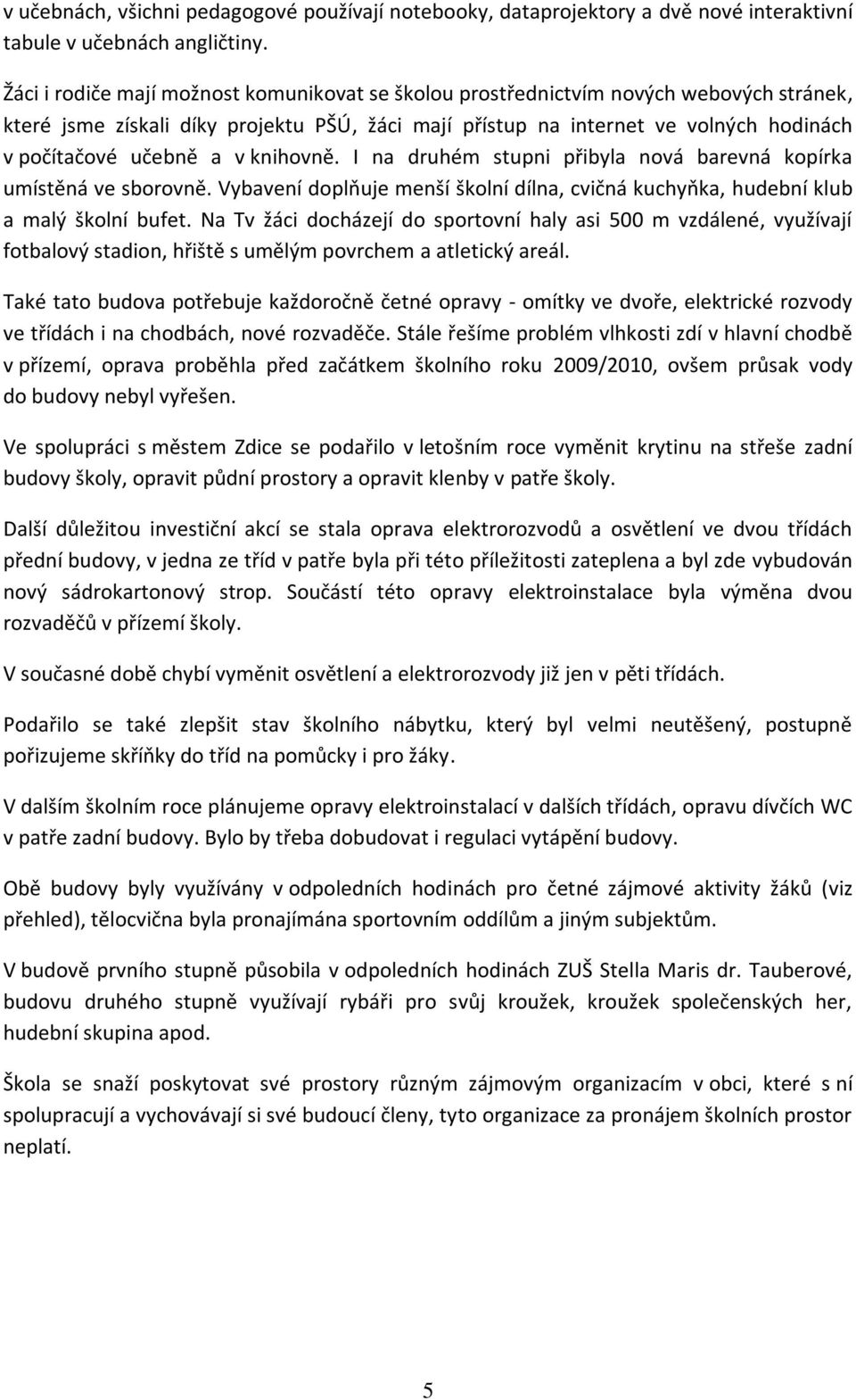 v knihovně. I na druhém stupni přibyla nová barevná kopírka umístěná ve sborovně. Vybavení doplňuje menší školní dílna, cvičná kuchyňka, hudební klub a malý školní bufet.