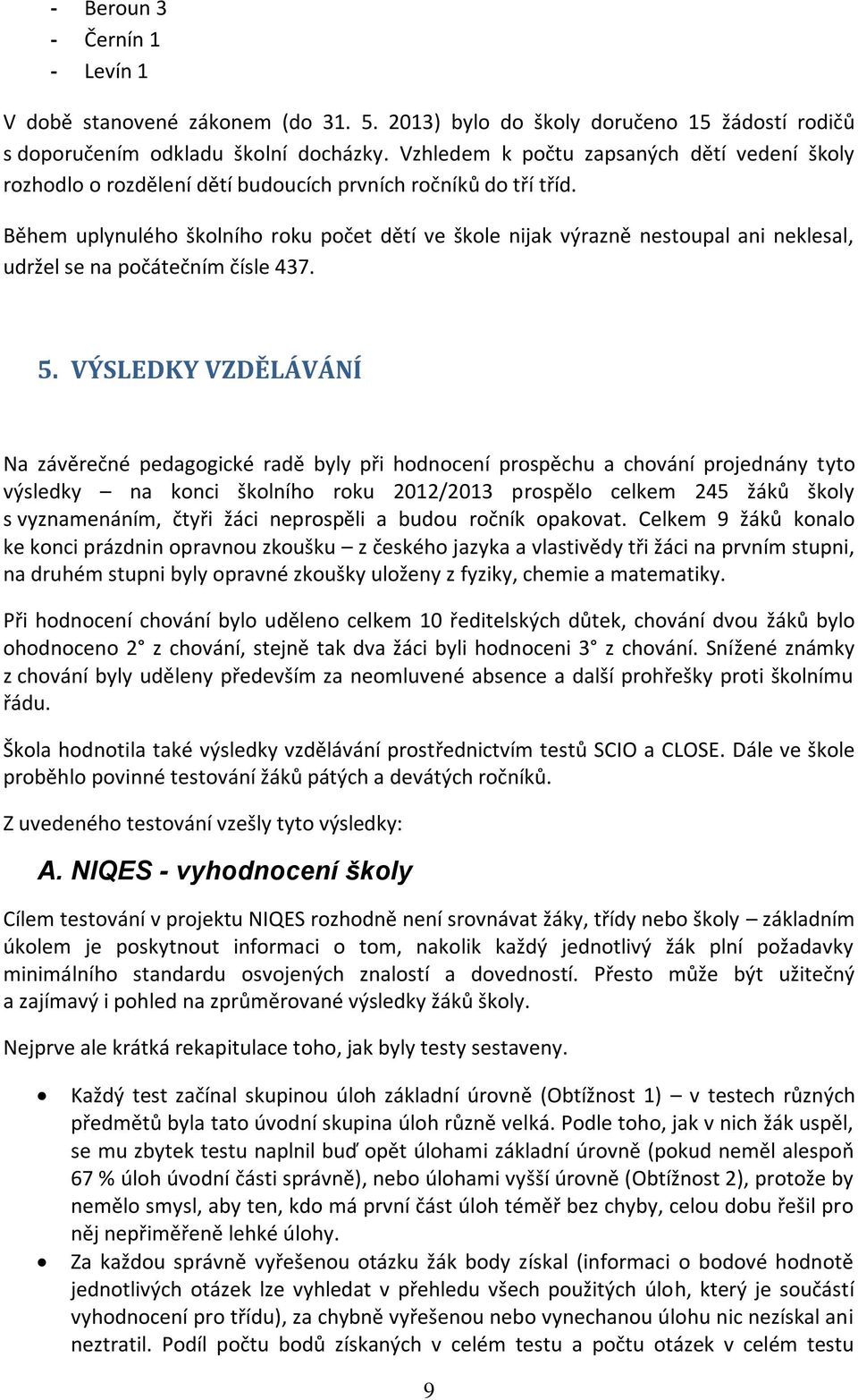 Během uplynulého školního roku počet dětí ve škole nijak výrazně nestoupal ani neklesal, udržel se na počátečním čísle 437. 5.