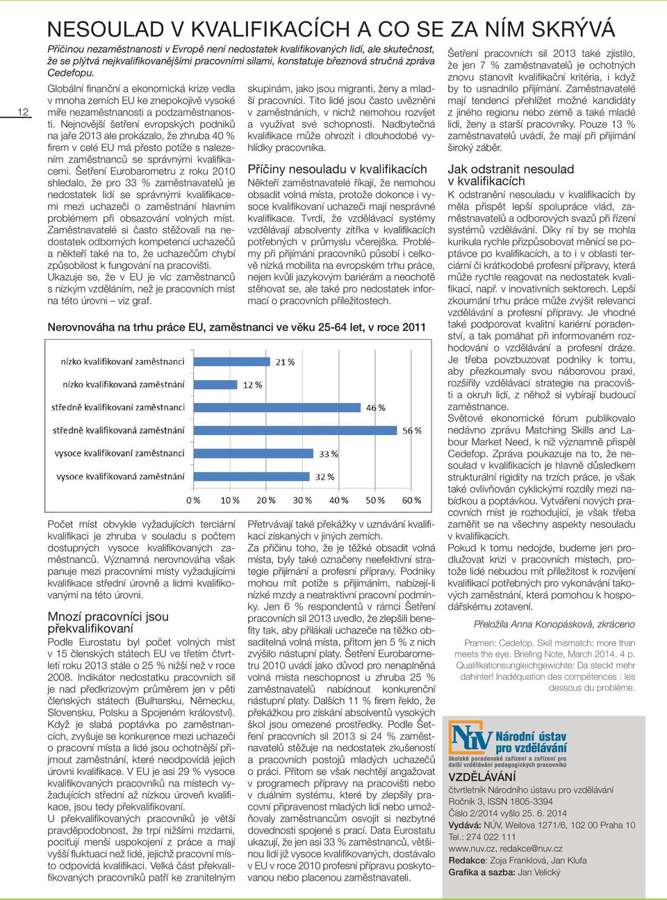 Nejnovější šetření evropských podniků na jaře 2013 ale prokázalo, že zhruba 40 % firem v celé EU má přesto potíže s nalezením zaměstnanců se správnými kvalifikacemi.