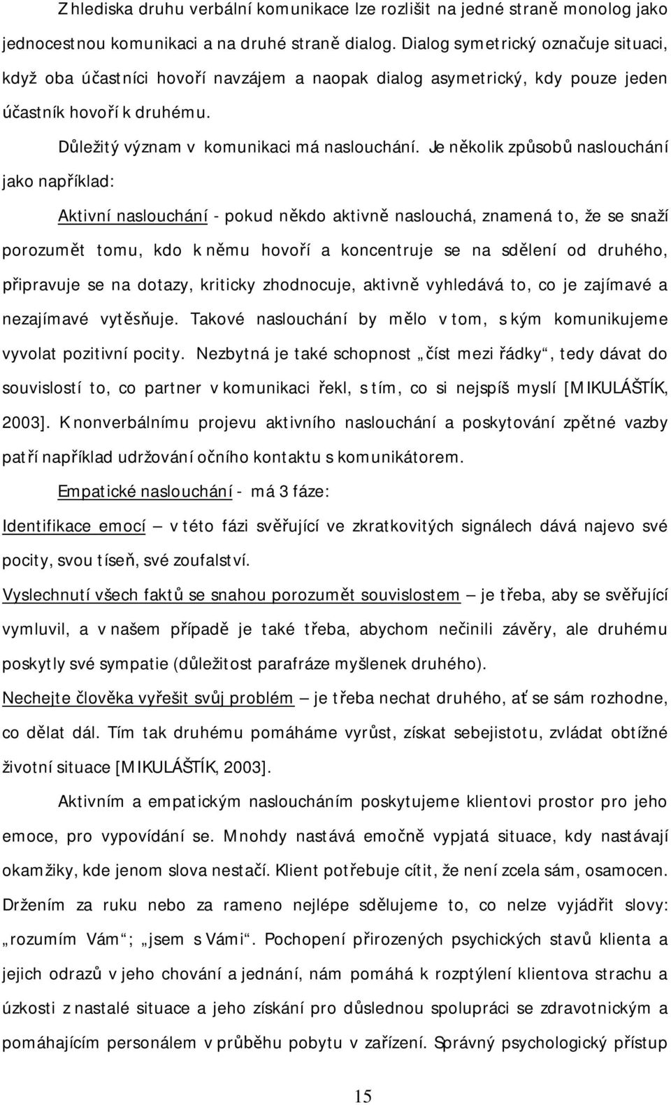 Je n kolik zp sob naslouchání jako nap íklad: Aktivní naslouchání - pokud n kdo aktivn naslouchá, znamená to, že se snaží porozum t tomu, kdo k n mu hovo í a koncentruje se na sd lení od druhého,