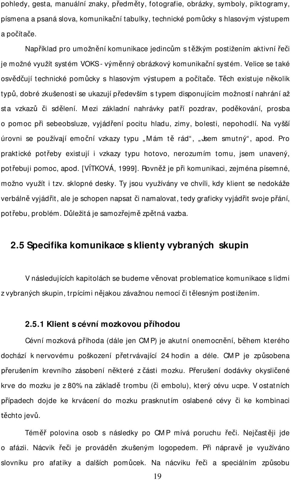 Velice se také osv ují technické pom cky s hlasovým výstupem a po íta e. T ch existuje n kolik typ, dobré zkušenosti se ukazují p edevším s typem disponujícím možností nahrání až sta vzkaz i sd lení.