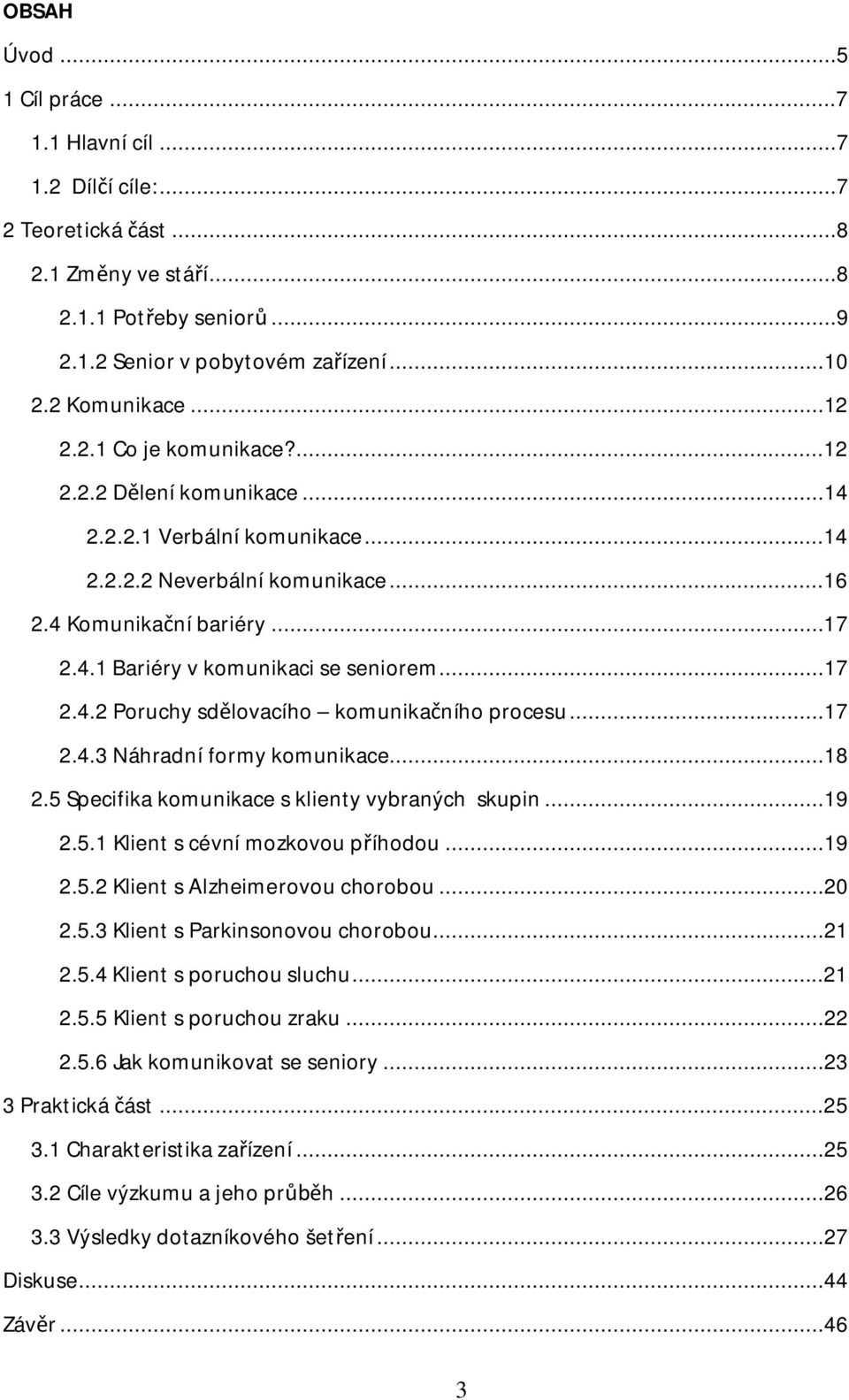 ..17 2.4.3 Náhradní formy komunikace...18 2.5 Specifika komunikace s klienty vybraných skupin...19 2.5.1 Klient s cévní mozkovou p íhodou...19 2.5.2 Klient s Alzheimerovou chorobou...20 2.5.3 Klient s Parkinsonovou chorobou.