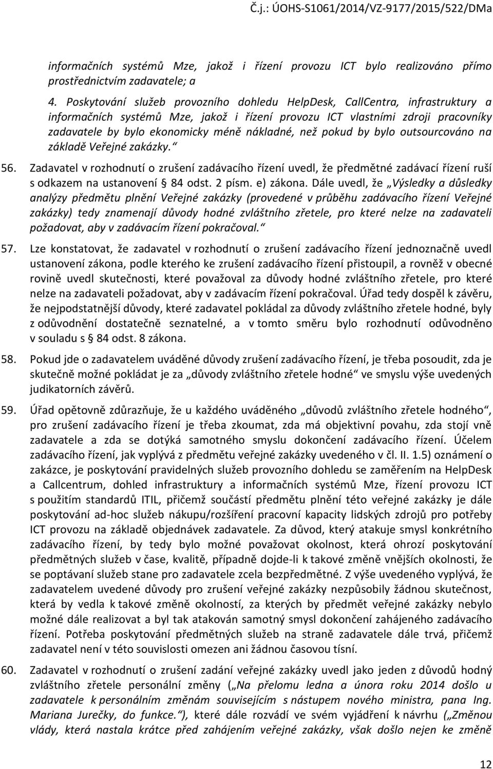 nákladné, než pokud by bylo outsourcováno na základě Veřejné zakázky. 56. Zadavatel v rozhodnutí o zrušení zadávacího řízení uvedl, že předmětné zadávací řízení ruší s odkazem na ustanovení 84 odst.