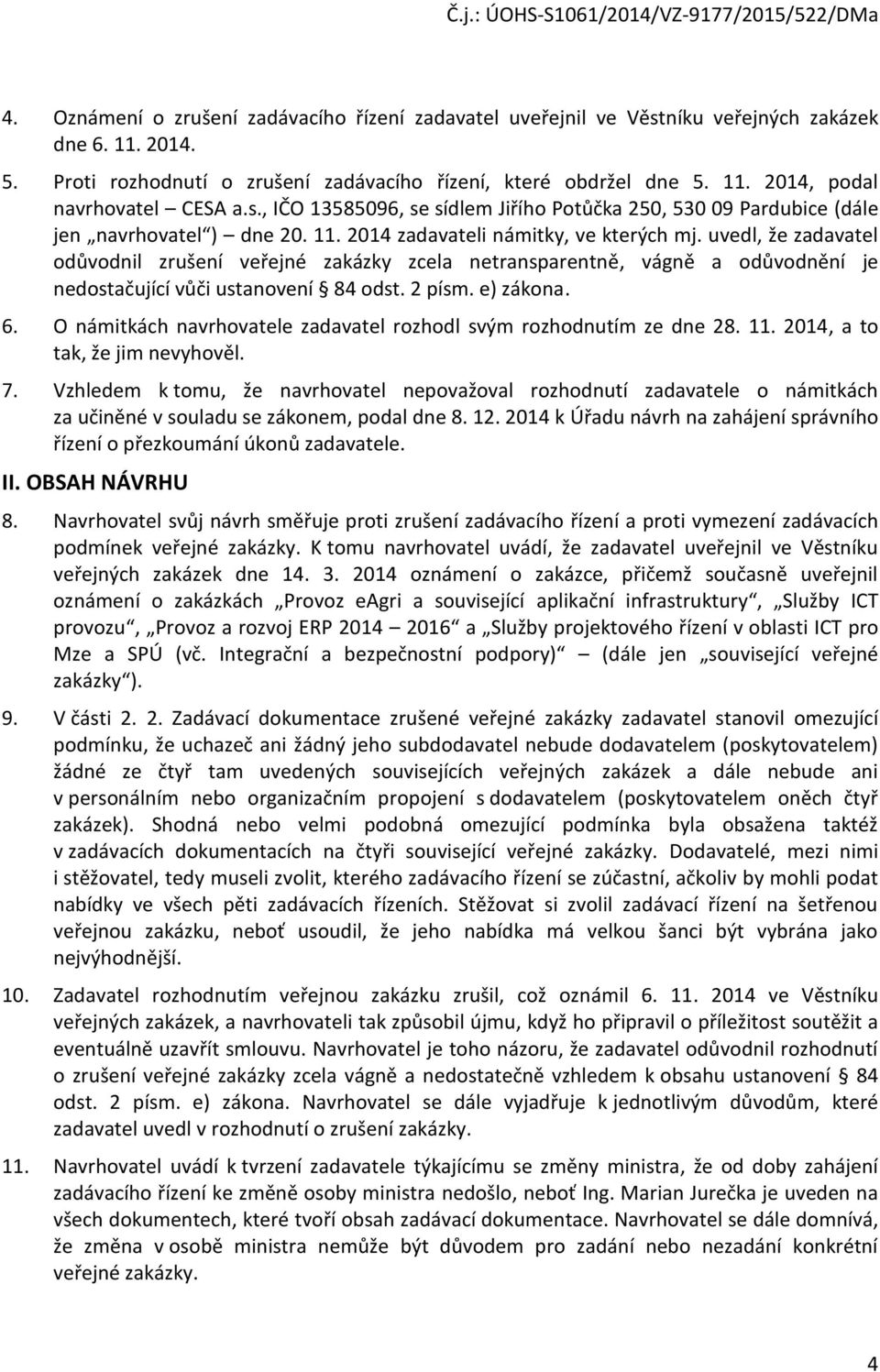 uvedl, že zadavatel odůvodnil zrušení veřejné zakázky zcela netransparentně, vágně a odůvodnění je nedostačující vůči ustanovení 84 odst. 2 písm. e) zákona. 6.