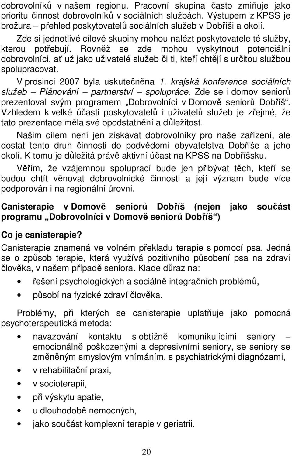 Rovněž se zde mohou vyskytnout potenciální dobrovolníci, ať už jako uživatelé služeb či ti, kteří chtějí s určitou službou spolupracovat. V prosinci 2007 byla uskutečněna 1.