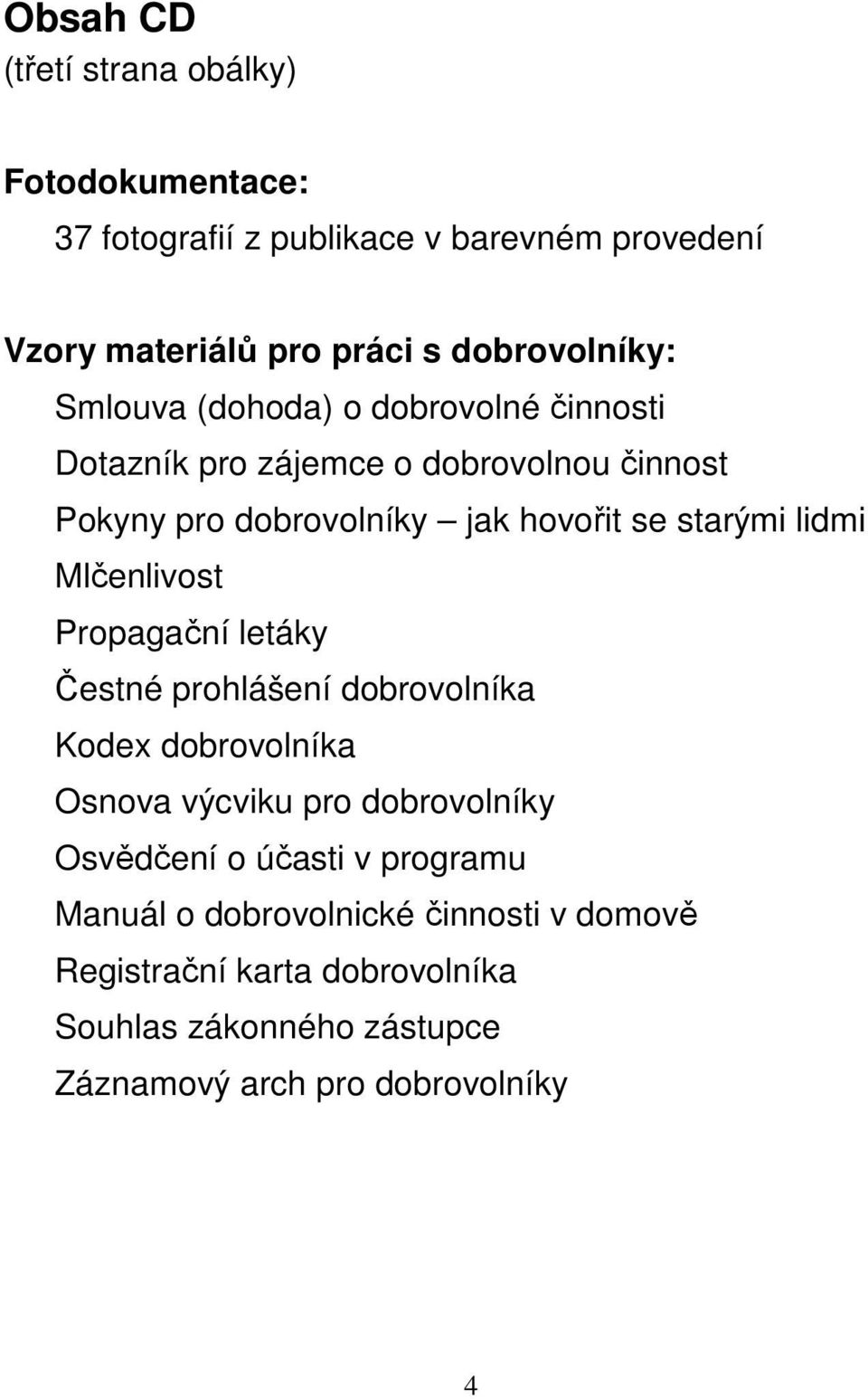 Mlčenlivost Propagační letáky Čestné prohlášení dobrovolníka Kodex dobrovolníka Osnova výcviku pro dobrovolníky Osvědčení o účasti v