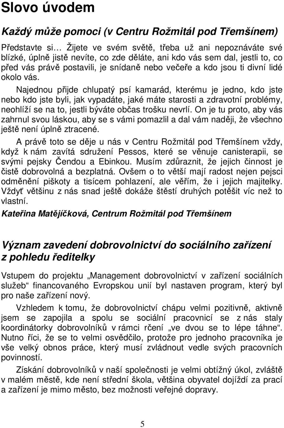 Najednou přijde chlupatý psí kamarád, kterému je jedno, kdo jste nebo kdo jste byli, jak vypadáte, jaké máte starosti a zdravotní problémy, neohlíží se na to, jestli býváte občas trošku nevrlí.