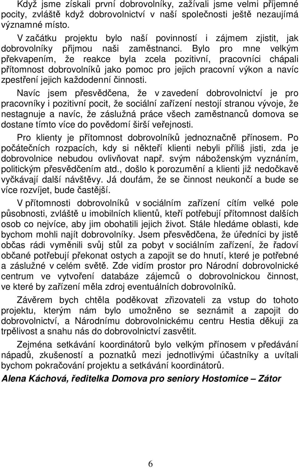 Bylo pro mne velkým překvapením, že reakce byla zcela pozitivní, pracovníci chápali přítomnost dobrovolníků jako pomoc pro jejich pracovní výkon a navíc zpestření jejich každodenní činnosti.