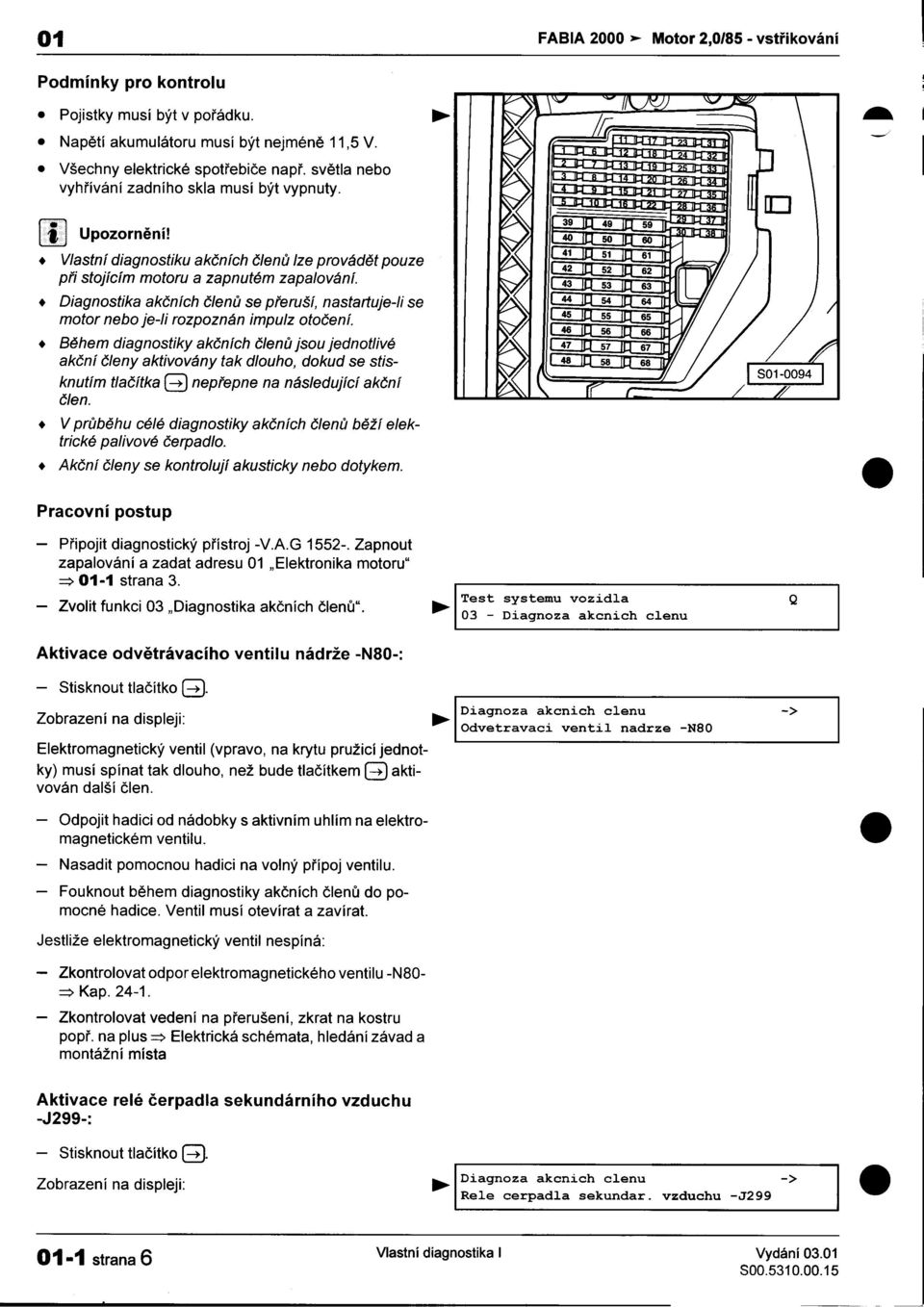 40 50 60 Vlastní diagnostiku akèních èlenù lze provádìt pouze :: 51 61 pøi stojícím motoru a zapnutém zapalování 43 :: :: Diagnostika akèních èlenù se pøeruší, nastartuje-ii se 44 54 64 motor nebo