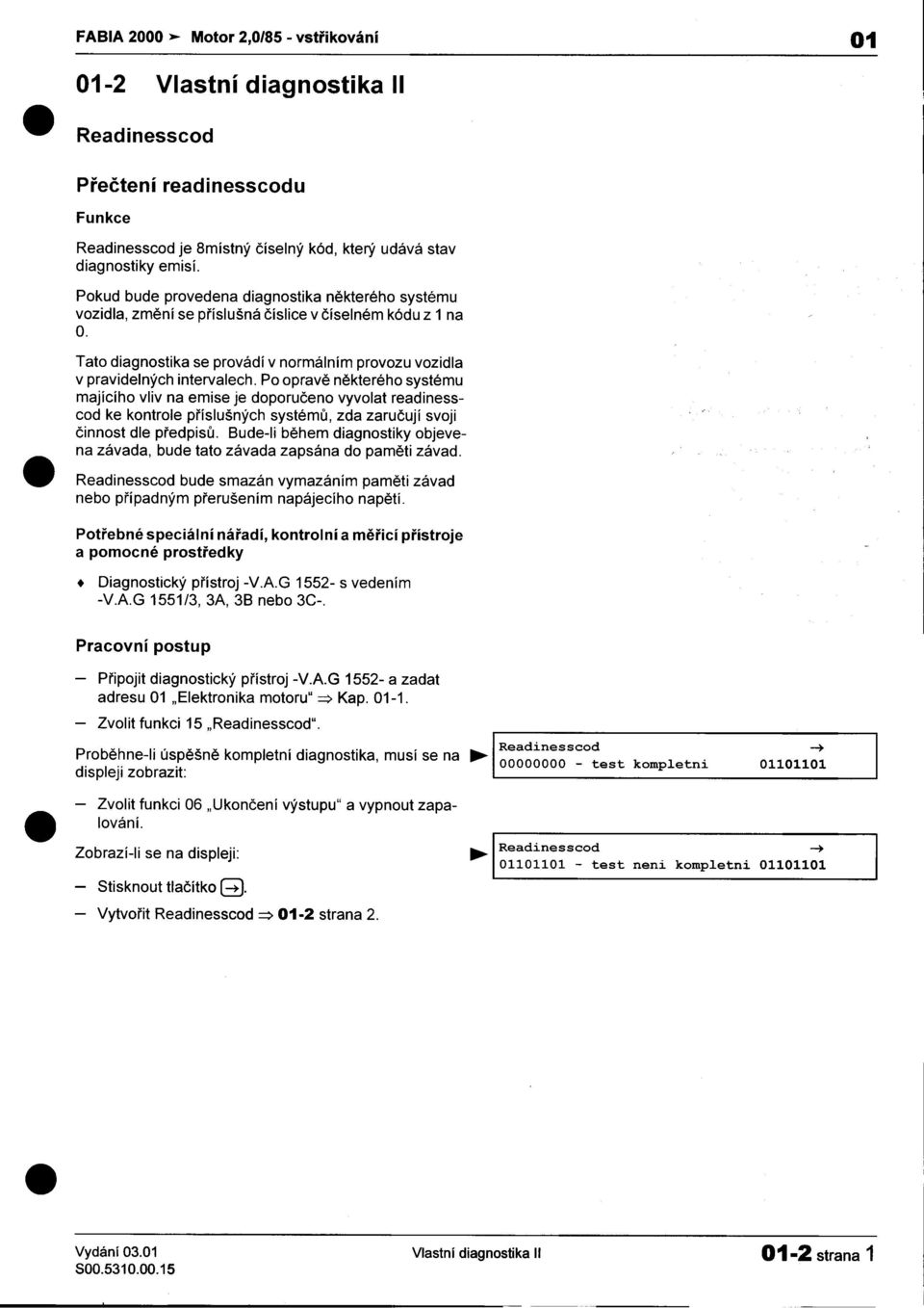 nìkterého systému majícího vliv na emise je doporuèeno vyvolat readinesscod ke kontrole pøíslušných systémù, zda zaruèují svoji èinnost dle pøedpisù Bude-Ii bìhem diagnostiky objevena závada, bude