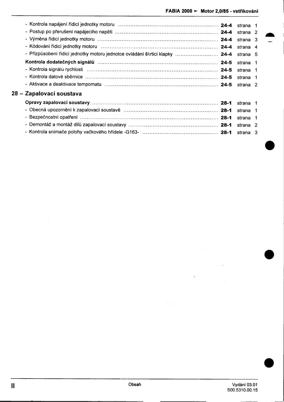 strana 1 -Kontrola signálu rychlosti 24-5 strana 1 -Kontrola datové sbìrnice 24-5 strana 1 -Aktivace a deaktivace tempomatu """""""""""""""""'""""""""""" 24-5 strana 2 28 -Zapalovací soustava 3