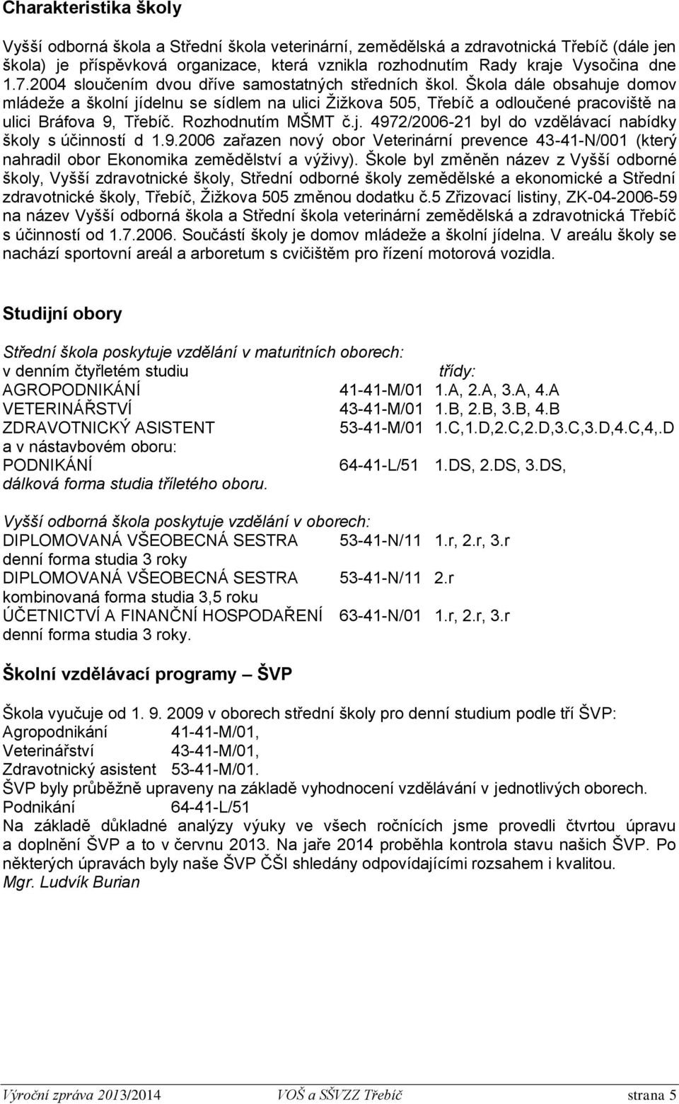 Rozhodnutím MŠMT č.j. 4972/2006-21 byl do vzdělávací nabídky školy s účinností d 1.9.2006 zařazen nový obor Veterinární prevence 43-41-N/001 (který nahradil obor Ekonomika zemědělství a výživy).