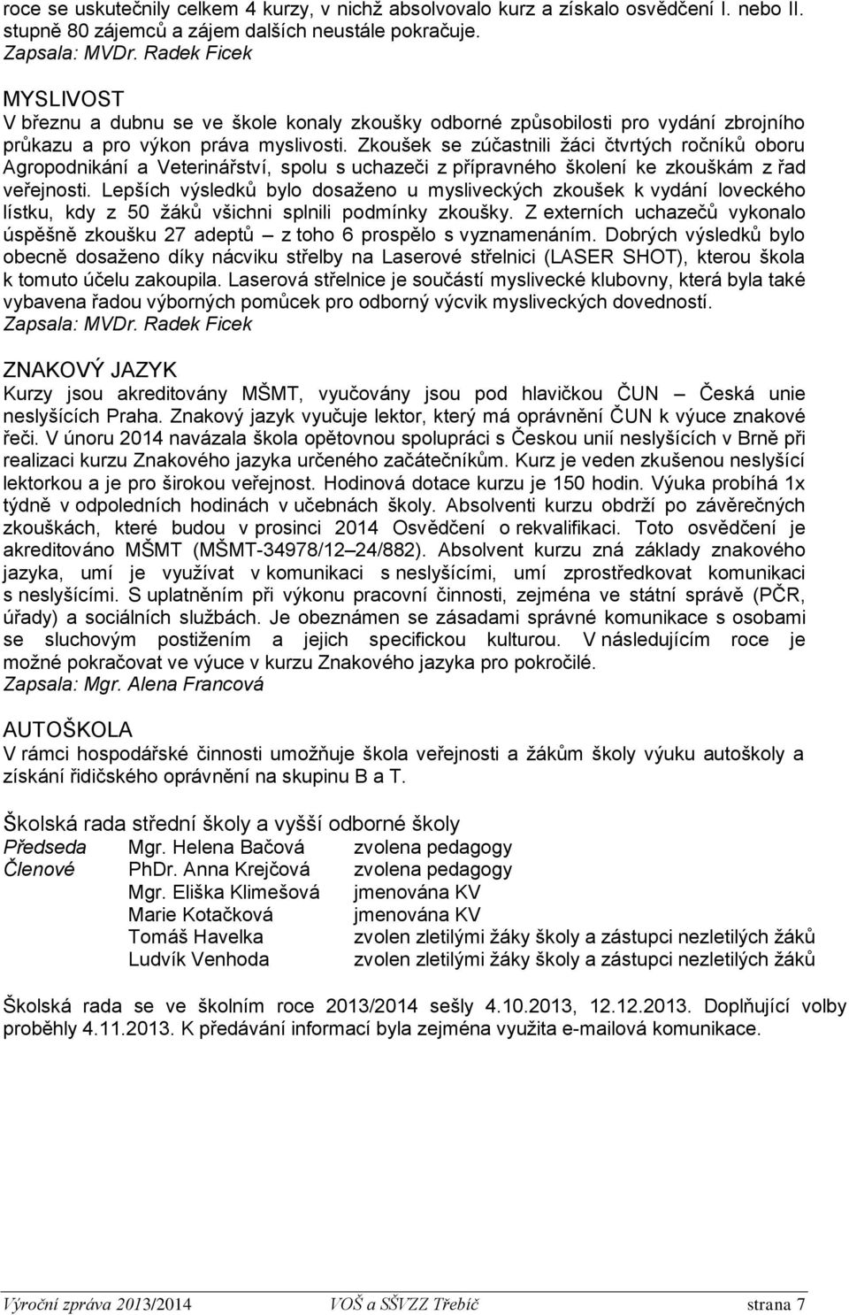 Zkoušek se zúčastnili žáci čtvrtých ročníků oboru Agropodnikání a Veterinářství, spolu s uchazeči z přípravného školení ke zkouškám z řad veřejnosti.