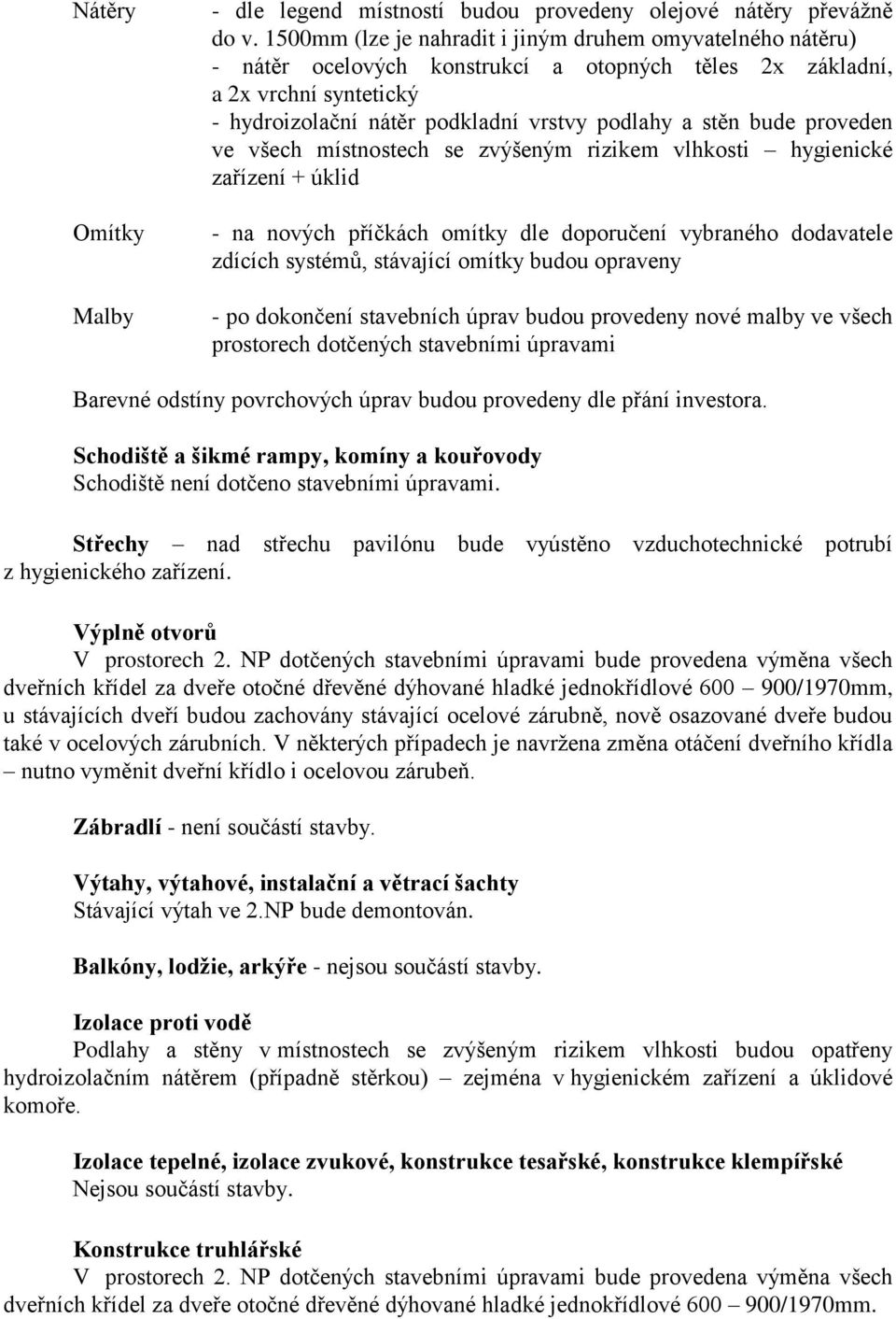 bude proveden ve všech místnostech se zvýšeným rizikem vlhkosti hygienické zařízení + úklid - na nových příčkách omítky dle doporučení vybraného dodavatele zdících systémů, stávající omítky budou