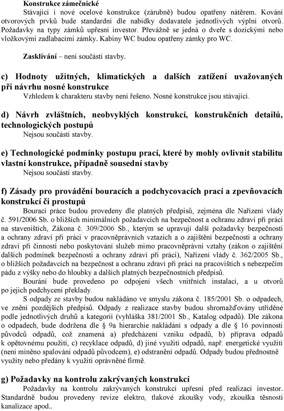 c) Hodnoty užitných, klimatických a dalších zatížení uvažovaných při návrhu nosné konstrukce Vzhledem k charakteru stavby není řešeno. Nosné konstrukce jsou stávající.