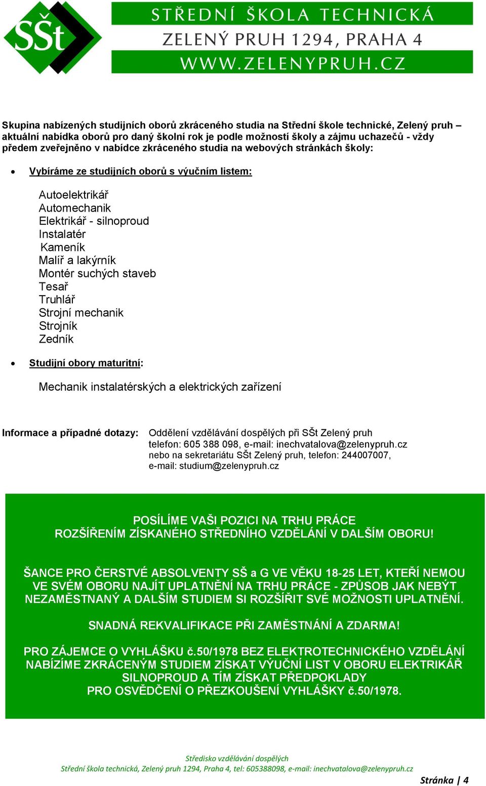 lakýrník Montér suchých staveb Tesař Truhlář Strojní mechanik Strojník Zedník Studijní obory maturitní: Mechanik instalatérských a elektrických zařízení Informace a případné dotazy: Oddělení