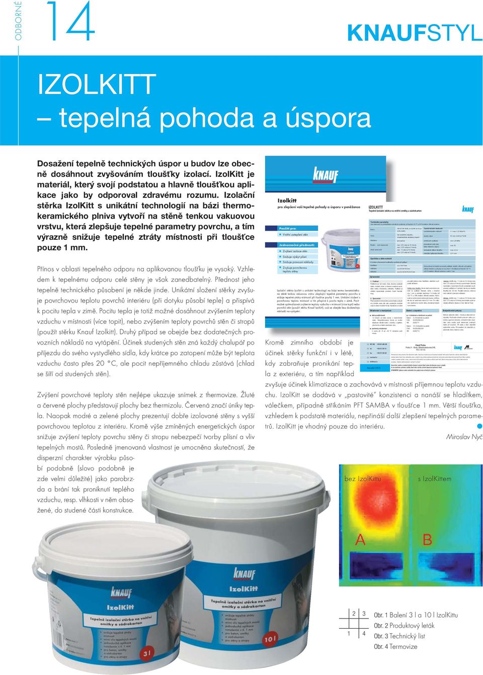 Izolační stěrka IzolKitt s unikátní technologií na bázi thermokeramického plniva vytvoří na stěně tenkou vakuovou vrstvu, která zlepšuje tepelné parametry povrchu, a tím výrazně snižuje tepelné