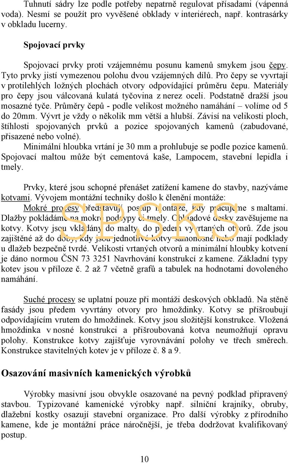 Pro čepy se vyvrtají v protilehlých ložných plochách otvory odpovídající průměru čepu. Materiály pro čepy jsou válcovaná kulatá tyčovina z nerez oceli. Podstatně dražší jsou mosazné tyče.