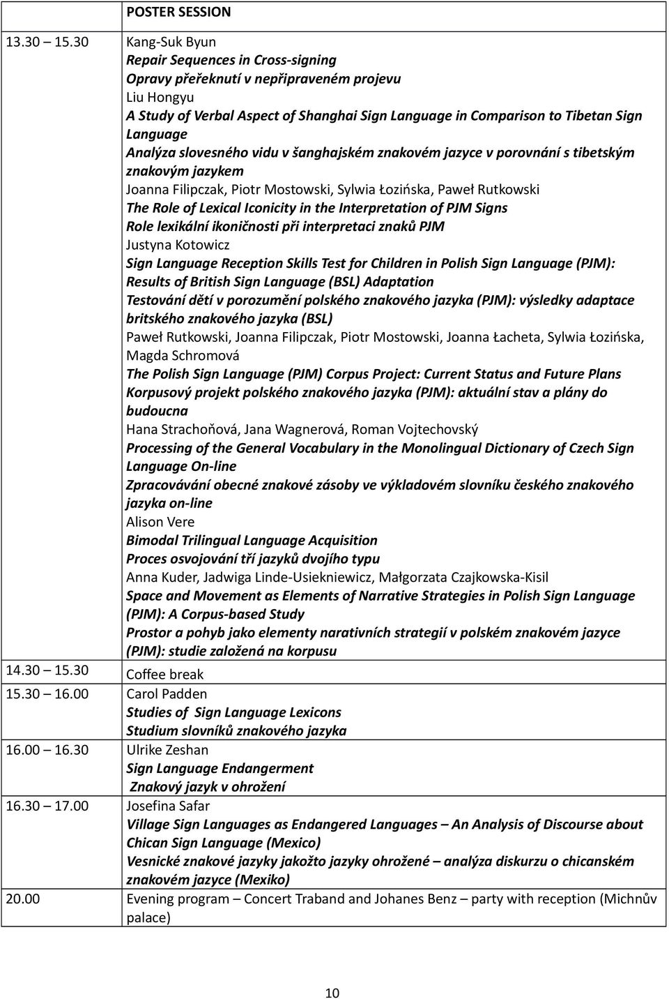 Analýza slovesného vidu v šanghajském znakovém jazyce v porovnání s tibetským znakovým jazykem Joanna Filipczak, Piotr Mostowski, Sylwia Łozińska, Paweł Rutkowski The Role of Lexical Iconicity in the