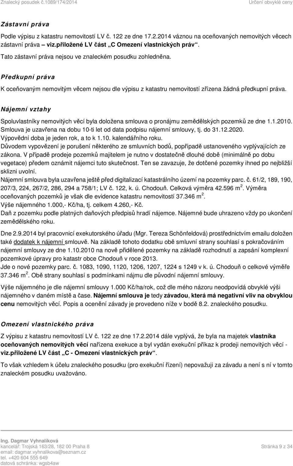 Nájemní vztahy Spoluvlastníky nemovitých věcí byla doložena smlouva o pronájmu zemědělských pozemků ze dne 1.1.2010. Smlouva je uzavřena na dobu 10-ti let od data podpisu nájemní smlouvy, tj. do 31.